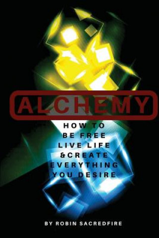 Knjiga Alchemy: How to Be Free, Live Life and Create Everything You Desire Robin Sacredfire