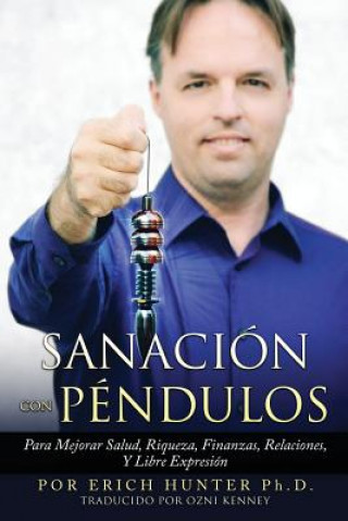 Książka Sanación Con Péndulos: Para Mejorar Salud, Riqueza, Finanzas, Relaciones, Y Libre Expresión Erich Hunter Ph D