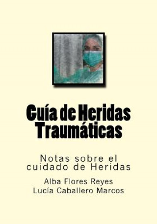 Kniha Guia de Heridas Traumaticas: Notas sobre el cuidado de Heridas Alba Flores Reyes