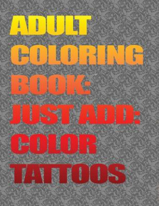 Libro Adult Coloring Books-Just Add Color: Tattoos: Adult Coloring Books-Just Add Color: Tattoos Champ Lopez