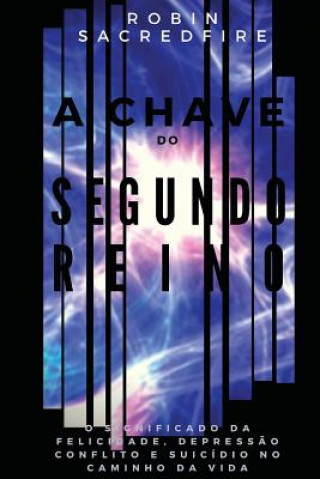 Kniha A Chave do Segundo Reino: O Significado da Felicidade, Depress?o, Conflito e Suicídio no Caminho da Vida Robin Sacredfire