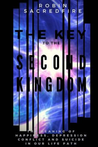 Kniha The Key to the Second Kingdom: The Meaning of Happiness, Depression, Conflict and Suicide in our Life Path Robin Sacredfire