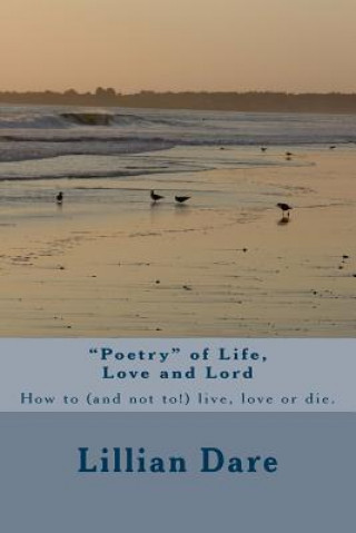 Könyv Poetry of Life, Love and Lord: How to (and not to!) live, love or die. Lillian Dare