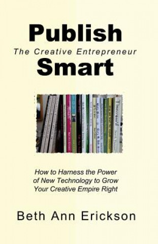 Książka Publish Smart: How to Harness the Power of New Technology to Grow Your Creative Empire Right Beth Ann Erickson