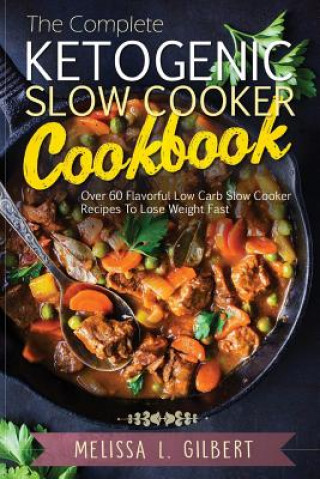 Książka Ketogenic Diet: The Complete Ketogenic Slow Cooker Cookbook: Over 60 Flavorful Low Carb Slow Cooker Recipes To Lose Weight Fast (Keto, Melissa L Gilbert