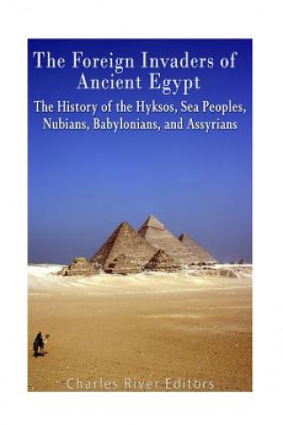 Carte The Foreign Invaders of Ancient Egypt: The History of the Hyksos, Sea Peoples, Nubians, Babylonians, and Assyrians Charles River Editors