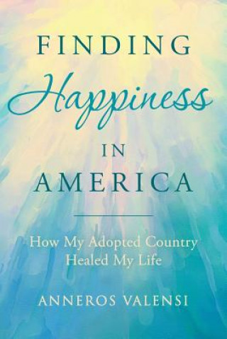 Könyv Finding Happiness In America: How My Adopted Country Healed My Life Anneros Valensi