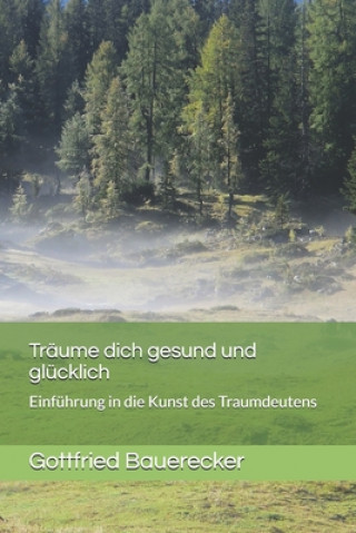 Książka Träume dich gesund und glücklich: Einführung in die Kunst des Traumdeutens Gottfried Bauerecker