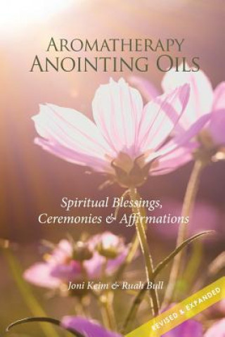 Könyv Aromatherapy Anointing Oils, Revised & Expanded: Spiritual Blessings, Ceremonies, and Affirmations Joni Keim