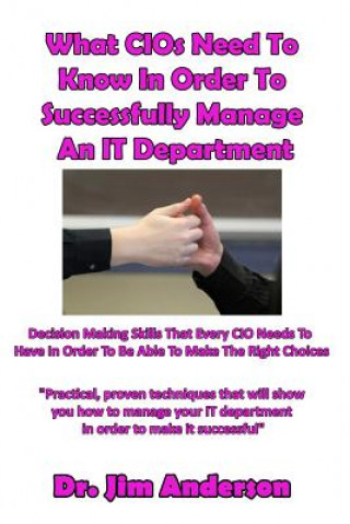 Könyv What CIOs Need To Know In Order To Successfully Manage An IT Department: Decision Making Skills That Every CIO Needs To Have In Order To Be Able To Ma Jim Anderson