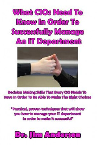 Kniha What CIOs Need To Know In Order To Successfully Manage An IT Department: Decision Making Skills That Every CIO Needs To Have In Order To Be Able To Ma Jim Anderson