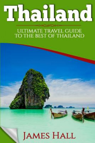 Kniha Thailand: Ultimate Travel Guide To The Best of Thailand. The True Travel Guide with Photos from a True Traveler. All You Need To James Hall