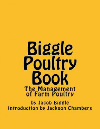 Könyv Biggle Poultry Book: The Management of Farm Poultry Jacob Biggle