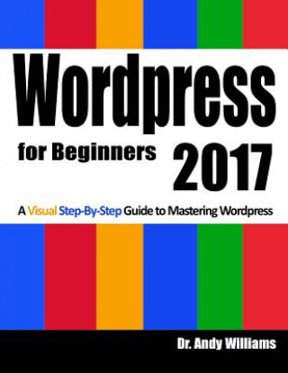 Carte Wordpress for Beginners 2017: A Visual Step-by-Step Guide to Mastering Wordpress Dr Andy Williams
