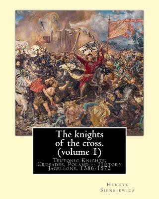 Könyv The knights of the cross. By: Henryk Sienkiewicz, translation from the polish: By: Jeremiah Curtin (1835-1906). VOLUME 1. Teutonic Knights, Crusades Henryk Sienkiewicz