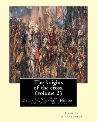 Kniha The knights of the cross. By: Henryk Sienkiewicz, translation from the polish: By: Jeremiah Curtin (1835-1906). VOLUME 2. Teutonic Knights, Crusades Henryk Sienkiewicz