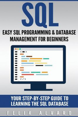 Knjiga SQL: Easy SQL Programming & Database Management For Beginners, Your Step-By-Step Guide To Learning The SQL Database Felix Alvaro