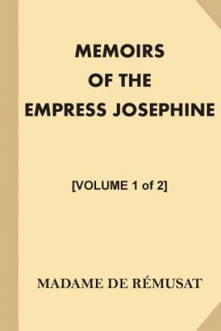 Carte Memoirs of the Empress Josephine [Volume 1 of 2]: With a Special Introduction and Illustrations Madame De Remusat