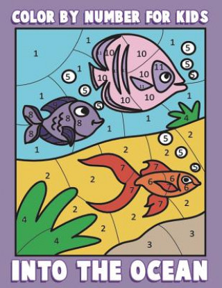 Könyv Color By Number for Kids: Into the Ocean: Sea Life Coloring Book for Children with Ocean Animals Color &amp; Discover Kids