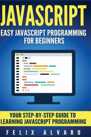 Knjiga JavaScript: Easy JavaScript Programming For Beginners. Your Step-By-Step Guide to Learning JavaScript Programming Felix Alvaro