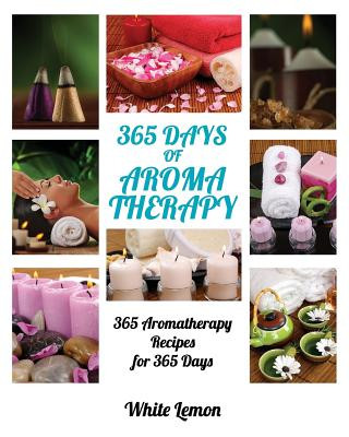 Kniha Aromatherapy: 365 Days of Aromatherapy (Aromatherapy Recipes Guide Books For Beginners and Everyone, Aromatherapy for Weight Loss, E White Lemon