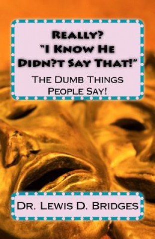 Book Really? ?I Know He Didn't Say That!?: The Dumb Things People Say! Dr Lewis David Bridges