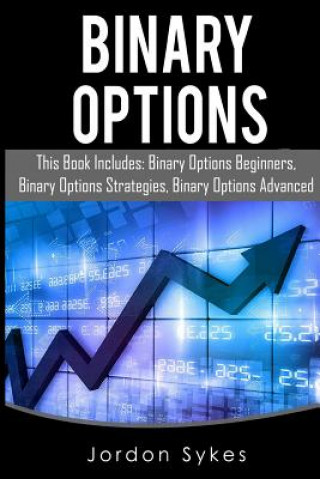 Книга Binary Options: This Books Includes: Binary Options Beginners, Binary Options Strategies, Binary Options Advanced. Jordon Sykes