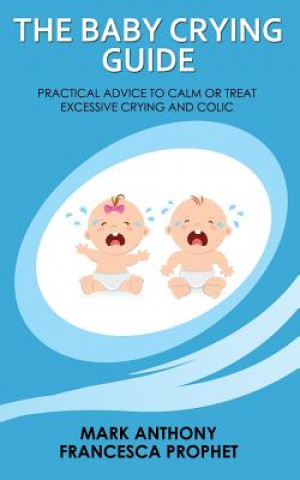 Carte The Baby Crying Guide: Practical Advice to Calm or Treat Excessive Crying and Colic Mark Anthony