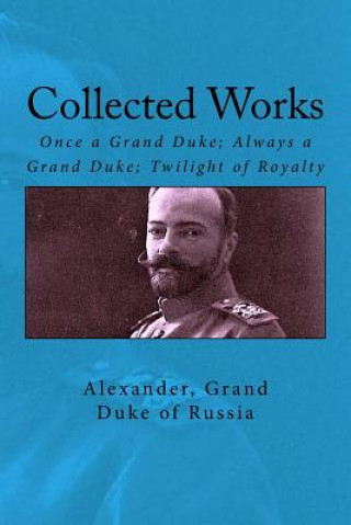 Kniha Collected Works: Once a Grand Duke; Always a Grand Duke; Twilight of Royalty Grand Duke of Russia Alexander
