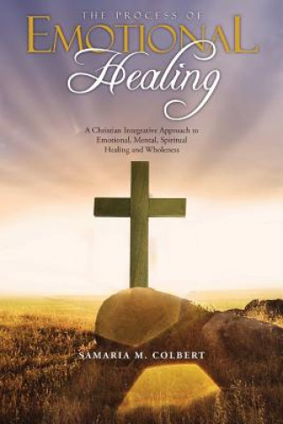 Kniha The Process Of Emotional Healing: An Integrative Approach to Emotional, Mental, Spiritual Healing and Wholeness. Samaria M Colbert