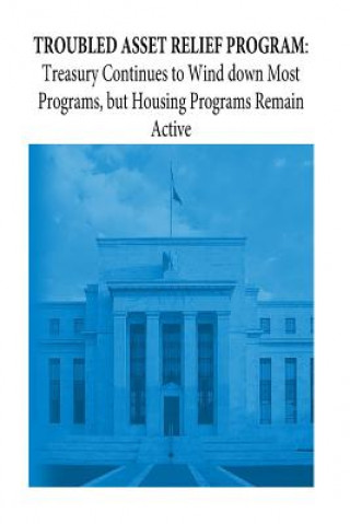 Kniha Troubled Asset Relief Program: Treasury Continues to Wind down Most Programs, but Housing Programs Remain Active United States Government Accountability