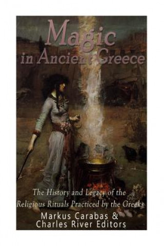 Libro Magic in Ancient Greece: The History and Legacy of the Religious Rituals Practiced by the Greeks Charles River Editors