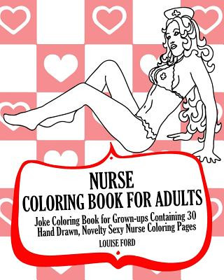Kniha Nurse Coloring Book For Adults: Joke Coloring Book for Grown-ups Containing 30 Hand Drawn, Novelty Sexy Nurse Coloring Pages Louise Ford