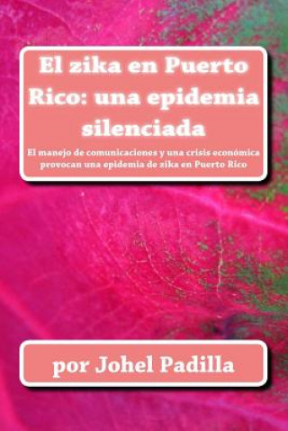 Kniha El zika en Puerto Rico: una epidemia silenciada: El manejo de comunicaciones y una crisis económica provocan una epidemia de zika en Puerto Ri Johel Padilla