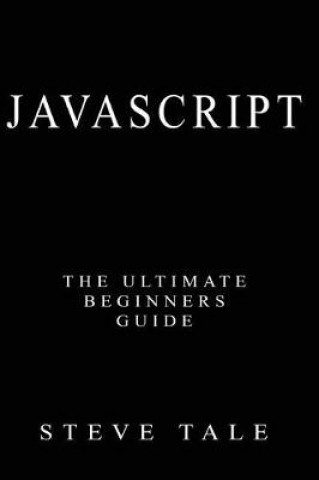 Knjiga JavaScript: The Ultimate Beginners Guide: Start Coding Today Steve Tale
