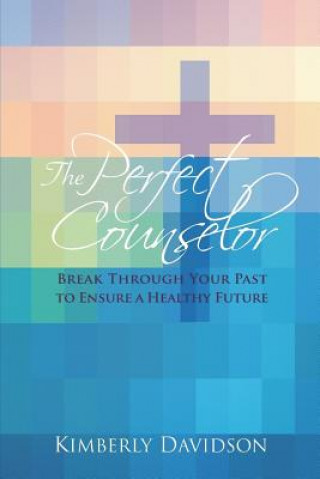 Carte The Perfect Counselor: Break Through Your Past to Ensure a Healthy Future Kimberly Davidson