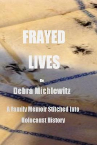 Kniha Frayed Lives: A Family Memoir Stitched Into Holocaust History Debra Michlewitz