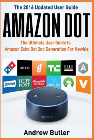 Kniha Amazon Dot: The Ultimate User Guide to Amazon Echo Dot 2nd Generation for Newbie (Amazon Echo 2016, User Manual, Web Services, by Andrew Butler