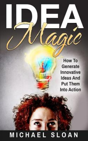 Knjiga Idea Magic: How To Generate Innovative Ideas And Put Them Into Action Michael Sloan