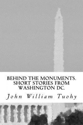 Książka Behind the Monuments.: Short Stories from Washington DC. John William Tuohy