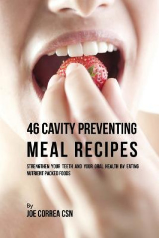 Könyv 46 Cavity Preventing Meal Recipes: Strengthen Your Teeth and Your Oral Health by Eating Nutrient Packed Foods Joe Correa Csn