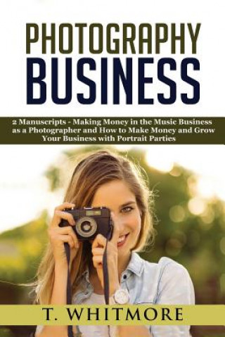 Kniha Photography Business: 2 Manuscripts - "Making Money in the Music Business as a Photographer" and "How to Make Money and Grow Your Business w T  Whitmore