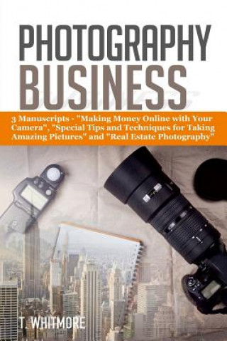 Kniha Photography Business: 3 Manuscripts - "Making Money Online with Your Camera", "Special Tips and Techniques for Taking Amazing Pictures, and T  Whitmore