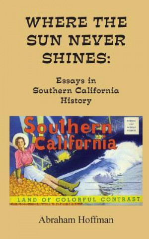 Carte Where The Sun Never Shines: Essays in Southern California History Abraham Hoffman