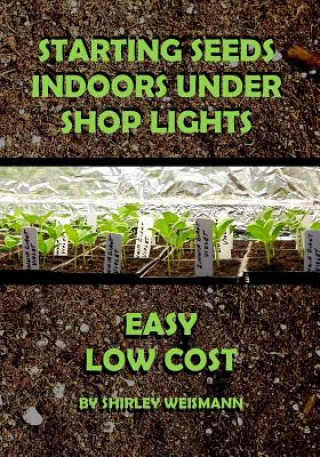 Kniha Starting Seeds Indoors Under Shop Lights: Easy - Low Cost Shirley Weismann