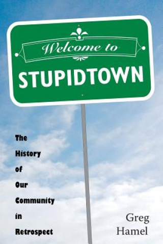 Carte Welcome to Stupidtown: The History of Our Community in Retrospect Greg Hamel