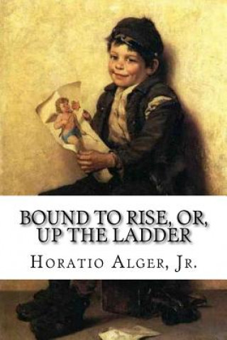 Książka Bound to Rise, Or, Up the Ladder Horatio Alger, Jr. Jr Horatio Alger