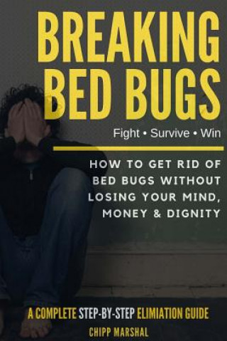 Kniha Breaking Bed Bugs: How to Get Rid of Bed Bugs without Losing Your Mind, Money & Dignity Chipp Marshal