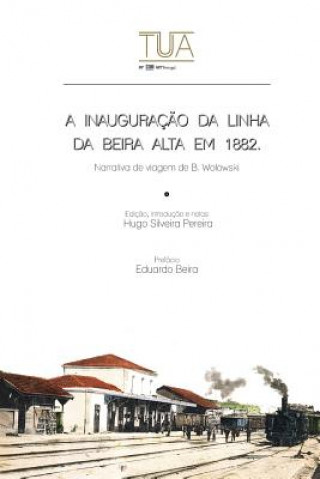 Kniha A inauguracao da linha da Beira Alta em 1882: Narrativa de viagem de B. Wolowski Hugo Silveira Pereira