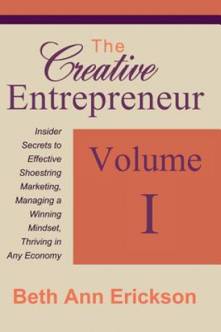 Carte The Creative Entrepreneur 1: Insider Secrets to Effective Shoestring Marketing, Managing a Winning Mindset, and Thriving in Any Economy Beth Ann Erickson